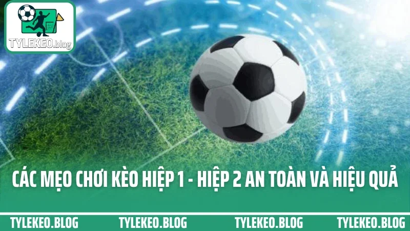 Cách chơi kèo hiệp 1 - hiệp 2 - đặt sao để thắng cả trước và sau giờ 4 Các mẹo chơi kèo hiệp 1 - hiệp 2 an toàn và hiệu quả