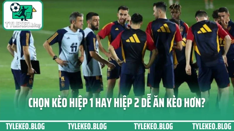 Cá cược kèo hiệp 1/hiệp 2 - cách đặt cửa khác nhau mỗi giai đoạn 4 Chọn kèo hiệp 1 hay hiệp 2 dễ ăn kèo hơn?
