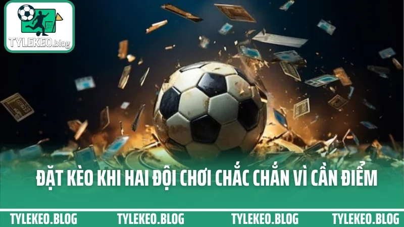 Bắt kèo tài xỉu sao cho chuẩn? Mẹo xem biến động kèo trước giờ lăn bóng 4 Đặt kèo khi hai đội chơi chắc chắn vì cần điểm