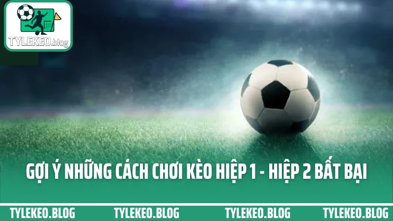 Cách chơi kèo hiệp 1 - hiệp 2 - đặt sao để thắng cả trước và sau giờ 3 Gợi ý những cách chơi kèo hiệp 1 - hiệp 2 bất bại