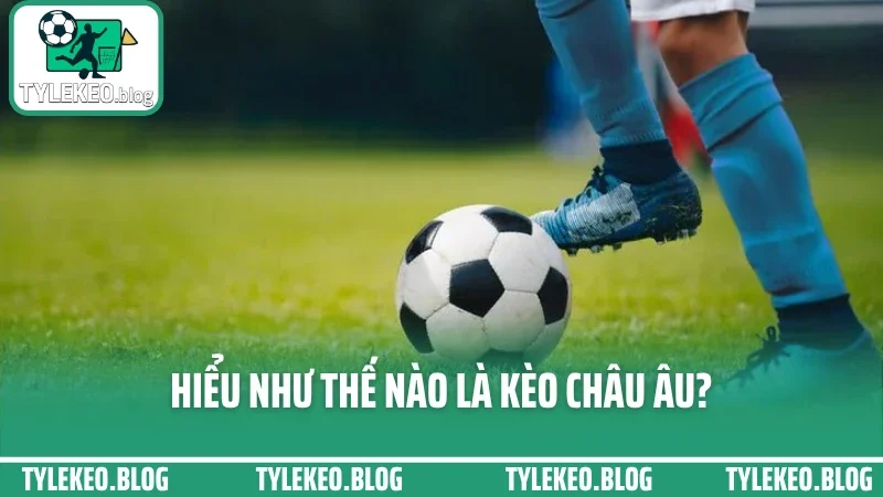 Hiểu như thế nào là kèo châu âu?