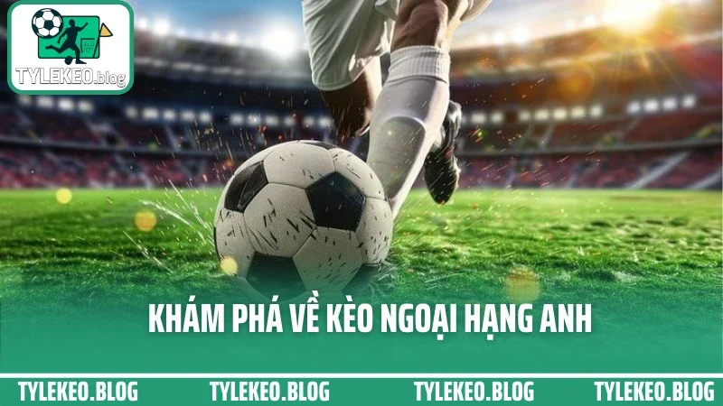 Kinh nghiệm soi kèo ngoại hạng anh – phân tích sâu từng trận đấu 1 Khám phá về kèo ngoại hạng anh