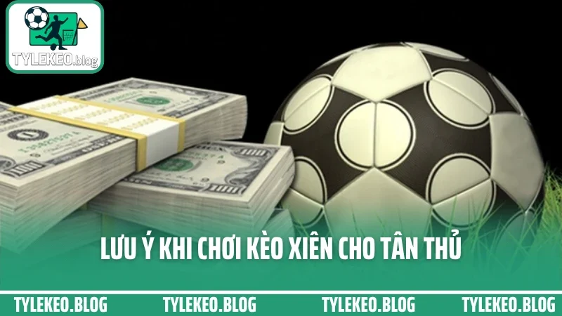 Cách chơi kèo xiên - ghép cược 2-5 kèo tối ưu hóa tỷ lệ trả thưởng 4 Lưu ý khi chơi kèo xiên cho tân thủ