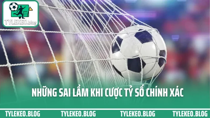 Mẹo cược tỷ số chính xác - cách chốt vé khi đọc đúng tình hình thực 5 Những sai lầm khi cược tỷ số chính xác