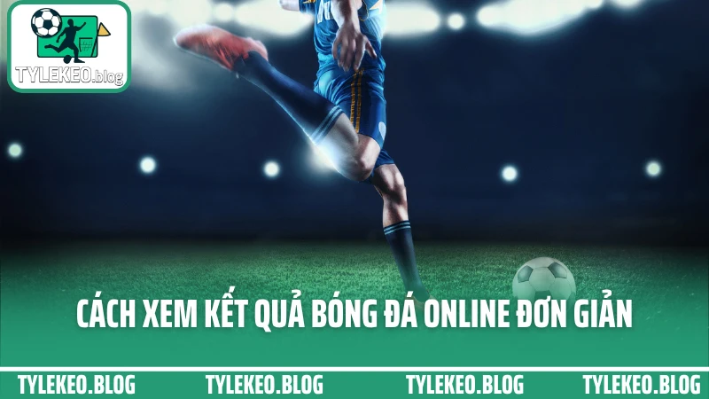 Cách xem kết quả bóng đá online đơn giản
