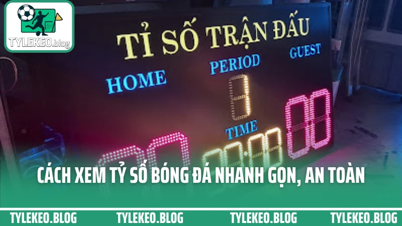 Cách xem tỷ số bóng đá nhanh gọn, an toàn